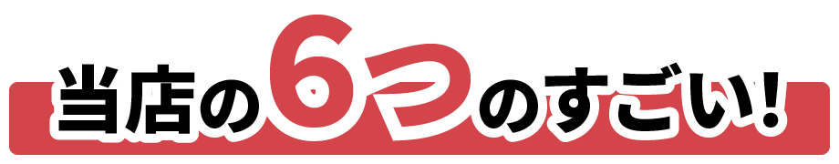 当店の6つのすごい!